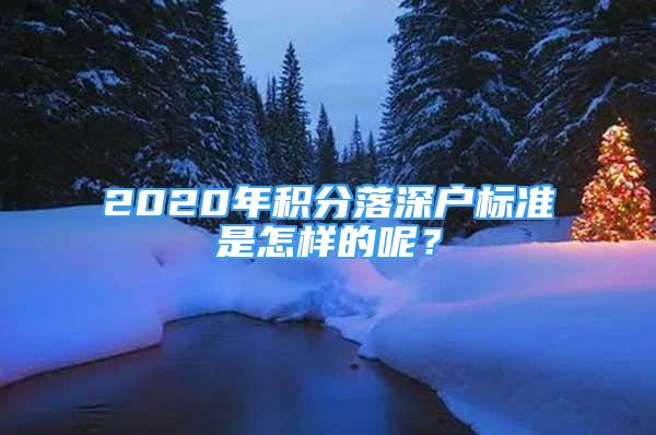 2020年積分落深戶標(biāo)準(zhǔn)是怎樣的呢？