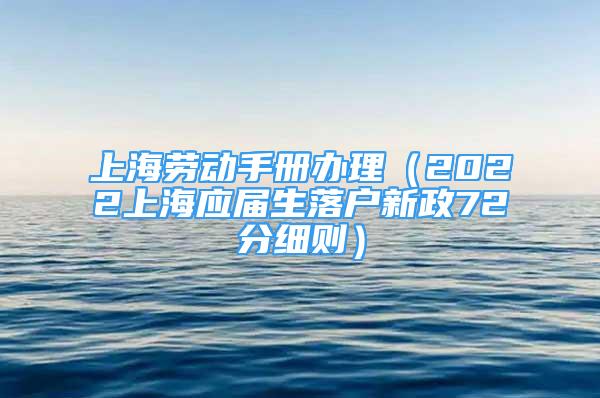 上海勞動(dòng)手冊(cè)辦理（2022上海應(yīng)屆生落戶新政72分細(xì)則）