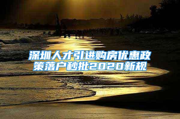 深圳人才引進(jìn)購(gòu)房?jī)?yōu)惠政策落戶秒批2020新規(guī)