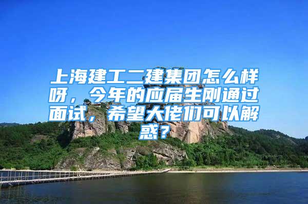 上海建工二建集團(tuán)怎么樣呀，今年的應(yīng)屆生剛通過面試，希望大佬們可以解惑？