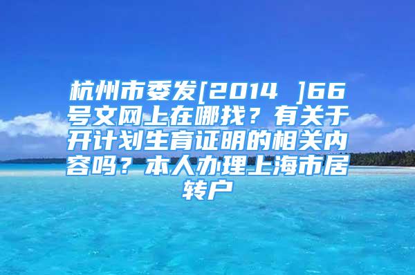 杭州市委發(fā)[2014 ]66號文網(wǎng)上在哪找？有關(guān)于開計(jì)劃生育證明的相關(guān)內(nèi)容嗎？本人辦理上海市居轉(zhuǎn)戶