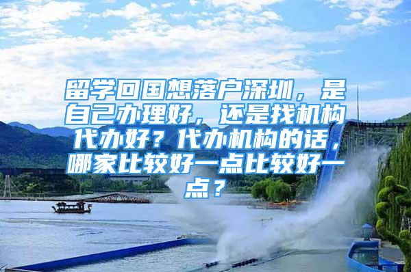 留學(xué)回國想落戶深圳，是自己辦理好，還是找機構(gòu)代辦好？代辦機構(gòu)的話，哪家比較好一點比較好一點？