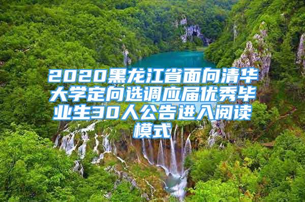 2020黑龍江省面向清華大學(xué)定向選調(diào)應(yīng)屆優(yōu)秀畢業(yè)生30人公告進(jìn)入閱讀模式