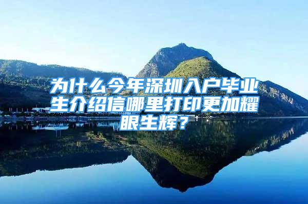 為什么今年深圳入戶畢業(yè)生介紹信哪里打印更加耀眼生輝？