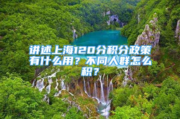 講述上海120分積分政策有什么用？不同人群怎么積？