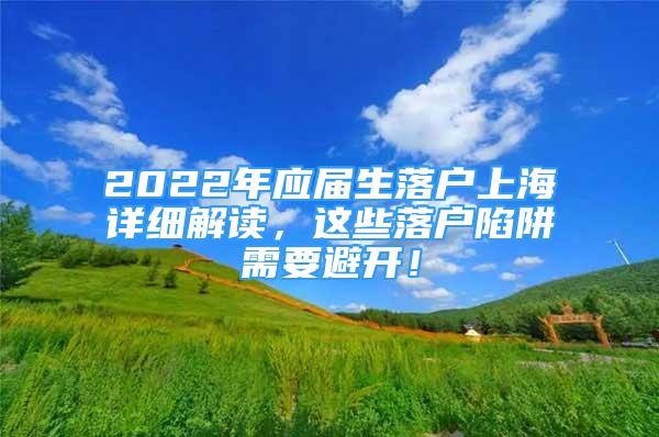 2022年應屆生落戶上海詳細解讀，這些落戶陷阱需要避開！