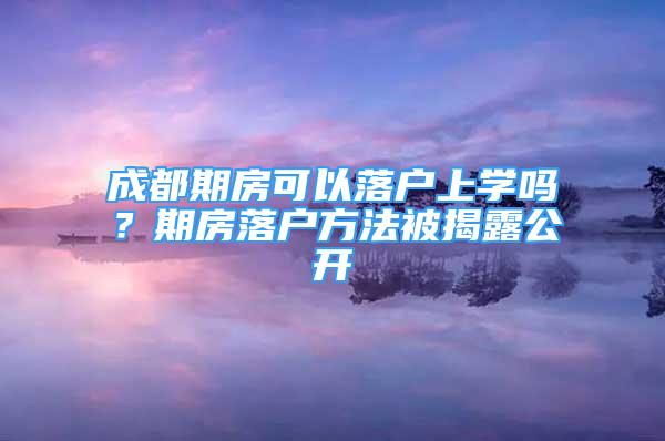 成都期房可以落戶上學(xué)嗎？期房落戶方法被揭露公開