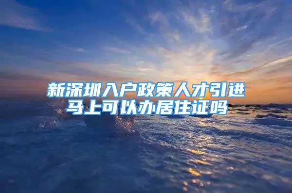 新深圳入戶政策人才引進馬上可以辦居住證嗎