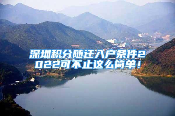 深圳積分隨遷入戶條件2022可不止這么簡單！