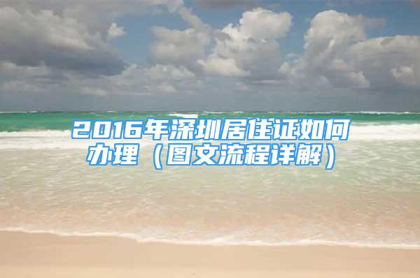 2016年深圳居住證如何辦理（圖文流程詳解）