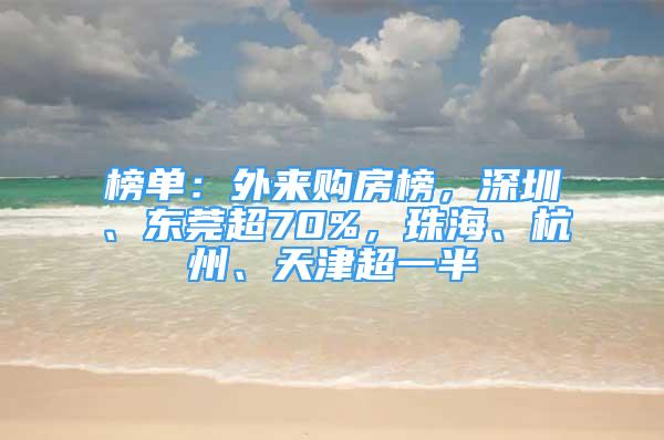 榜單：外來(lái)購(gòu)房榜，深圳、東莞超70%，珠海、杭州、天津超一半