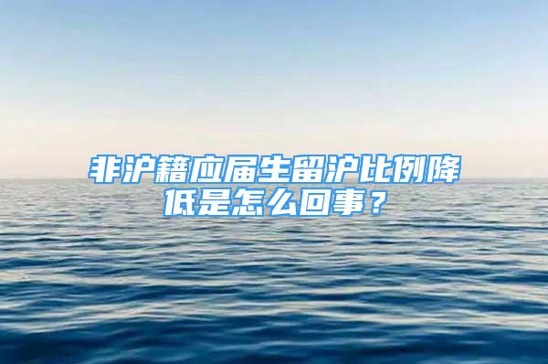 非滬籍應屆生留滬比例降低是怎么回事？