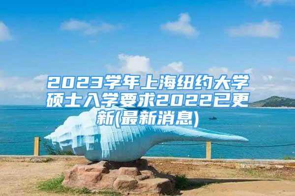 2023學(xué)年上海紐約大學(xué)碩士入學(xué)要求2022已更新(最新消息)