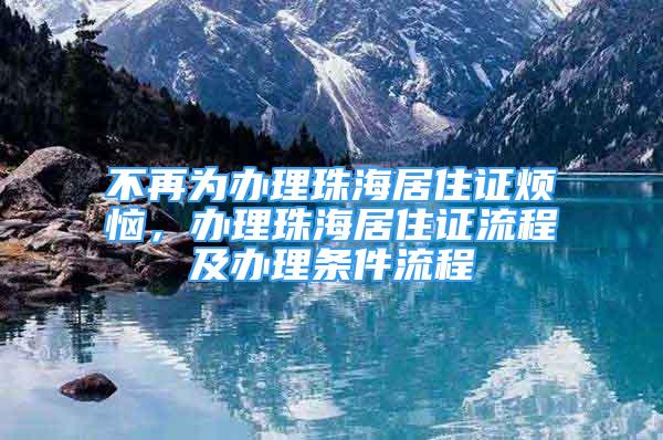 不再為辦理珠海居住證煩惱，辦理珠海居住證流程及辦理?xiàng)l件流程