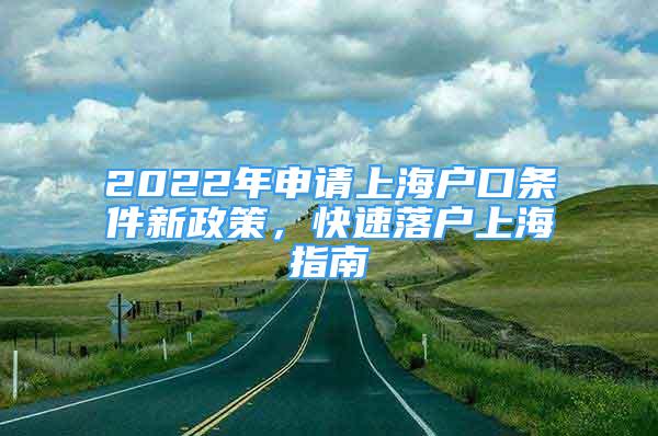 2022年申請(qǐng)上海戶口條件新政策，快速落戶上海指南