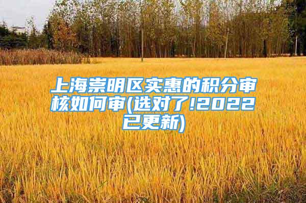 上海崇明區(qū)實惠的積分審核如何審(選對了!2022已更新)