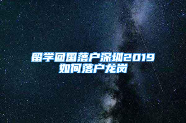 留學(xué)回國落戶深圳2019如何落戶龍崗