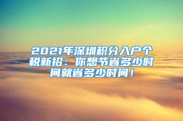 2021年深圳積分入戶個稅新招：你想節(jié)省多少時間就省多少時間！