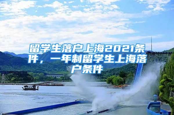 留學(xué)生落戶上海2021條件，一年制留學(xué)生上海落戶條件