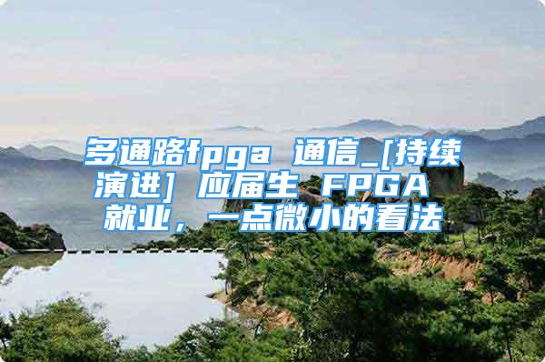 多通路fpga 通信_[持續(xù)演進(jìn)] 應(yīng)屆生 FPGA 就業(yè)，一點(diǎn)微小的看法