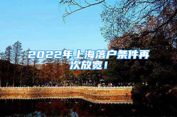 2022年上海落戶條件再次放寬！