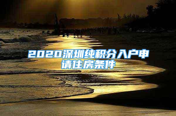 2020深圳純積分入戶申請住房條件