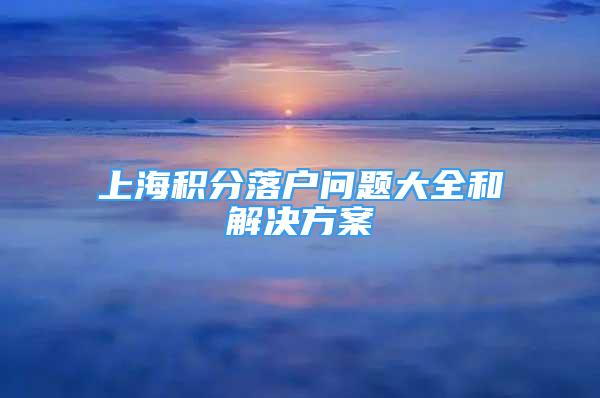 上海積分落戶問題大全和解決方案