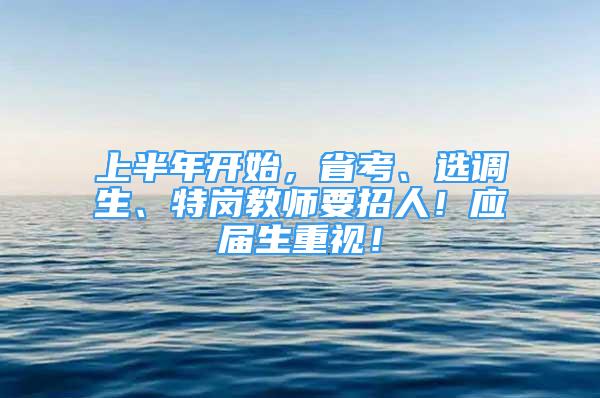 上半年開始，省考、選調(diào)生、特崗教師要招人！應(yīng)屆生重視！