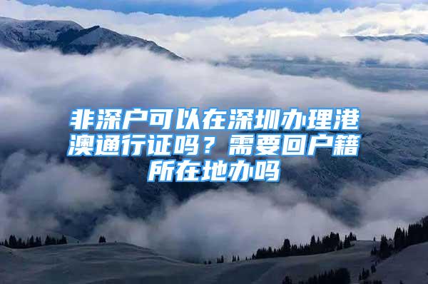 非深戶可以在深圳辦理港澳通行證嗎？需要回戶籍所在地辦嗎