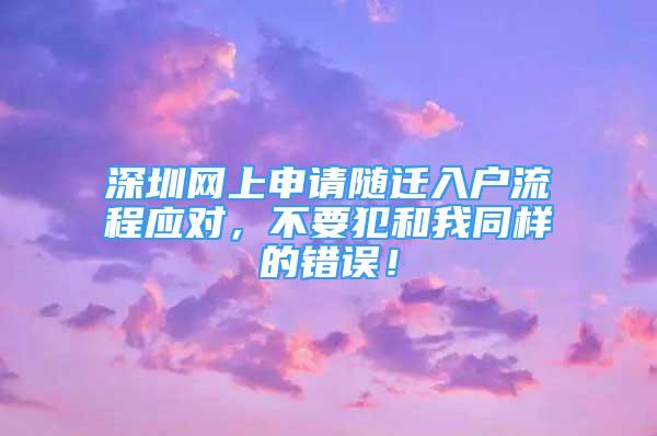 深圳網(wǎng)上申請隨遷入戶流程應(yīng)對(duì)，不要犯和我同樣的錯(cuò)誤！