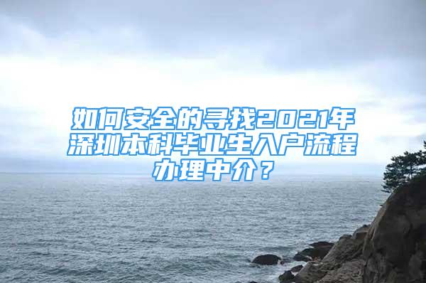 如何安全的尋找2021年深圳本科畢業(yè)生入戶流程辦理中介？