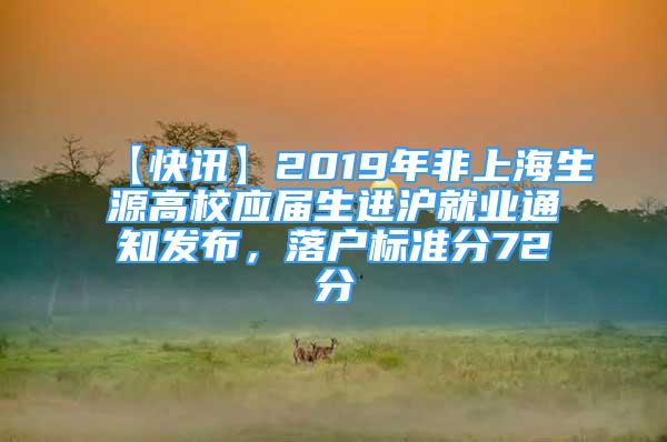 【快訊】2019年非上海生源高校應(yīng)屆生進滬就業(yè)通知發(fā)布，落戶標(biāo)準(zhǔn)分72分