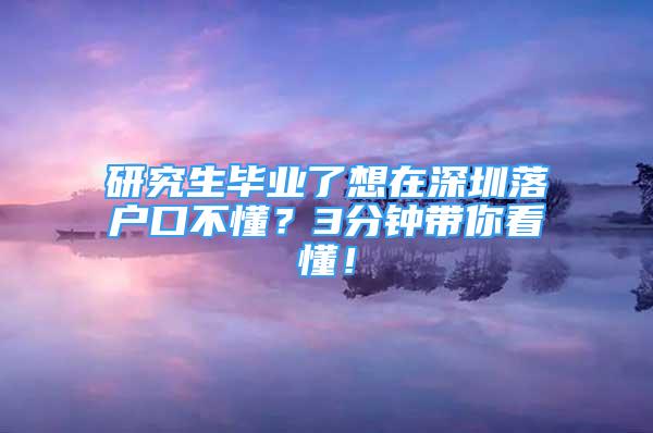 研究生畢業(yè)了想在深圳落戶口不懂？3分鐘帶你看懂！