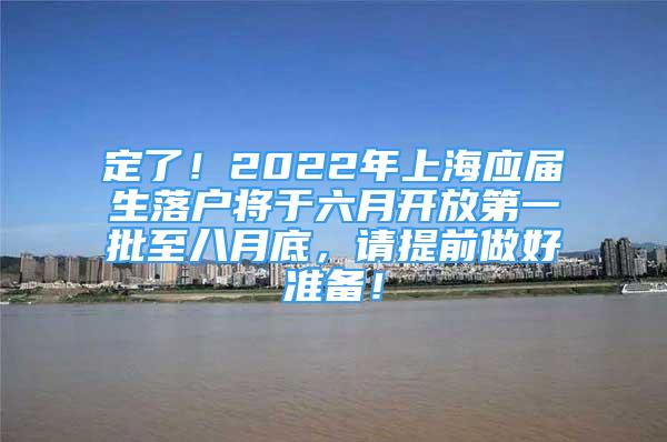 定了！2022年上海應(yīng)屆生落戶將于六月開放第一批至八月底，請(qǐng)?zhí)崆白龊脺?zhǔn)備！