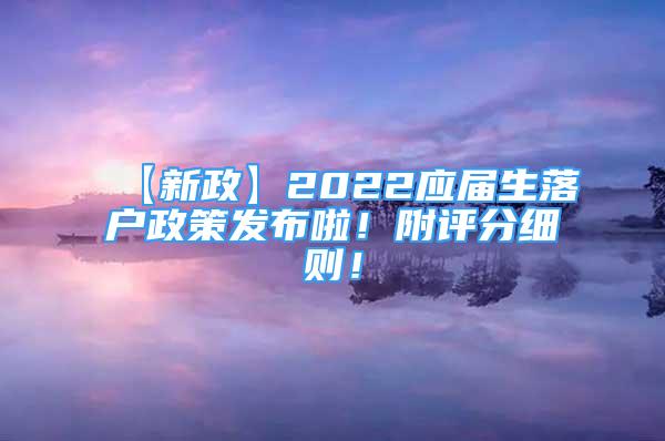 【新政】2022應(yīng)屆生落戶政策發(fā)布啦！附評(píng)分細(xì)則！