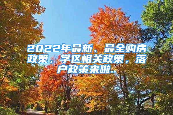 2022年最新、最全購房政策，學(xué)區(qū)相關(guān)政策，落戶政策來啦..