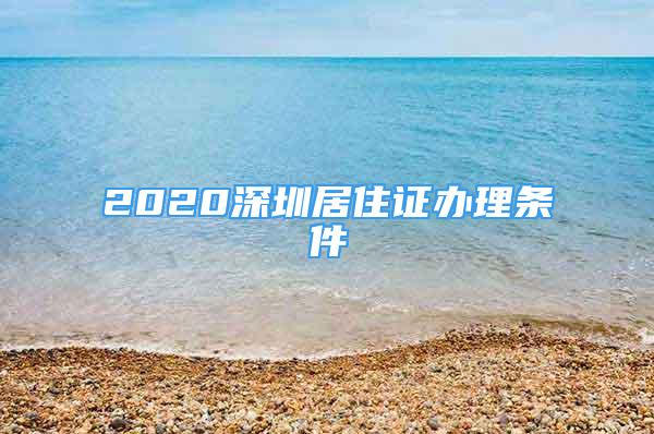 2020深圳居住證辦理條件