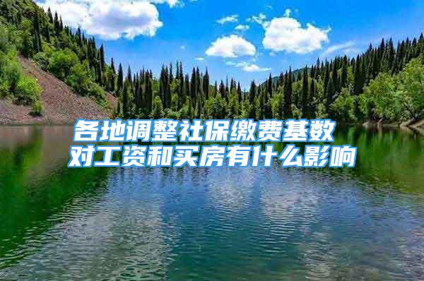 各地調(diào)整社保繳費(fèi)基數(shù) 對(duì)工資和買(mǎi)房有什么影響