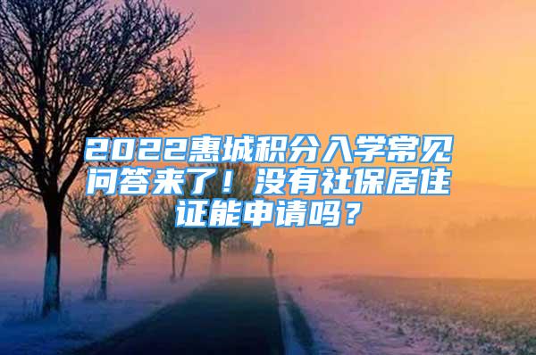 2022惠城積分入學常見問答來了！沒有社保居住證能申請嗎？