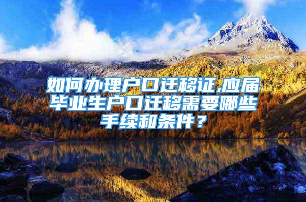 如何辦理戶口遷移證,應屆畢業(yè)生戶口遷移需要哪些手續(xù)和條件？