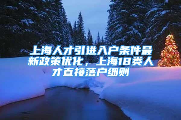 上海人才引進入戶條件最新政策優(yōu)化，上海18類人才直接落戶細(xì)則