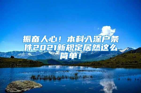 振奮人心！本科入深戶條件2021新規(guī)定居然這么簡單！