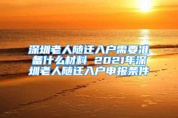 深圳老人隨遷入戶需要準(zhǔn)備什么材料 2021年深圳老人隨遷入戶申報條件