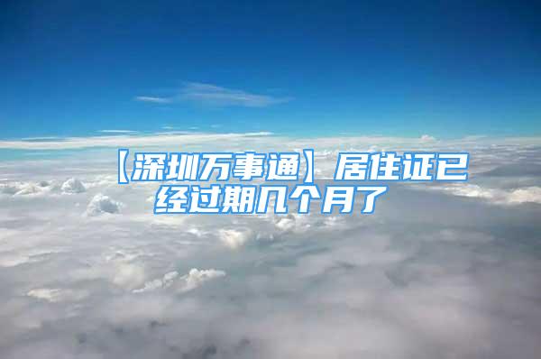 【深圳萬事通】居住證已經(jīng)過期幾個月了