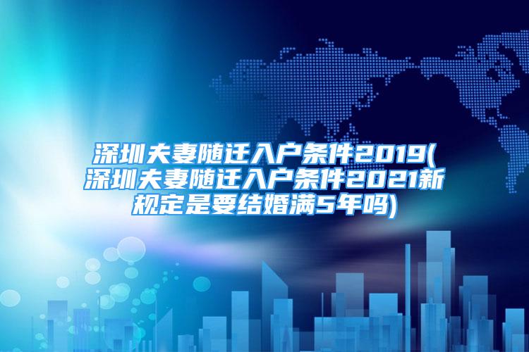 深圳夫妻隨遷入戶條件2019(深圳夫妻隨遷入戶條件2021新規(guī)定是要結(jié)婚滿5年嗎)