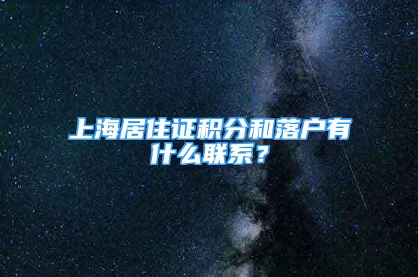 上海居住證積分和落戶有什么聯(lián)系？