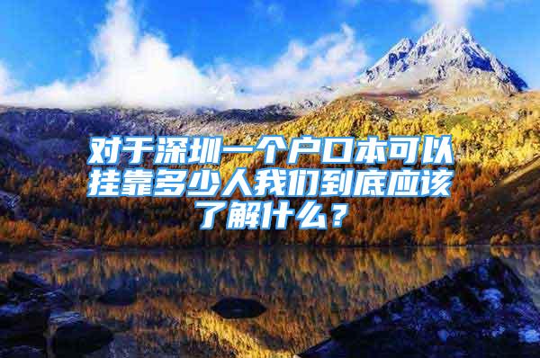 對于深圳一個戶口本可以掛靠多少人我們到底應(yīng)該了解什么？