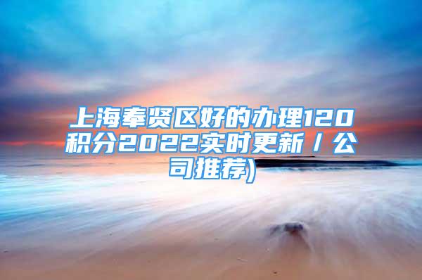 上海奉賢區(qū)好的辦理120積分2022實(shí)時(shí)更新／公司推薦)