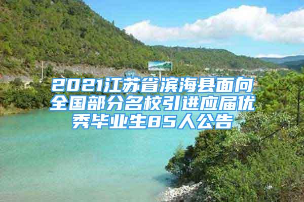 2021江蘇省濱?？h面向全國(guó)部分名校引進(jìn)應(yīng)屆優(yōu)秀畢業(yè)生85人公告