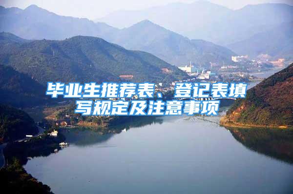 畢業(yè)生推薦表、登記表填寫規(guī)定及注意事項